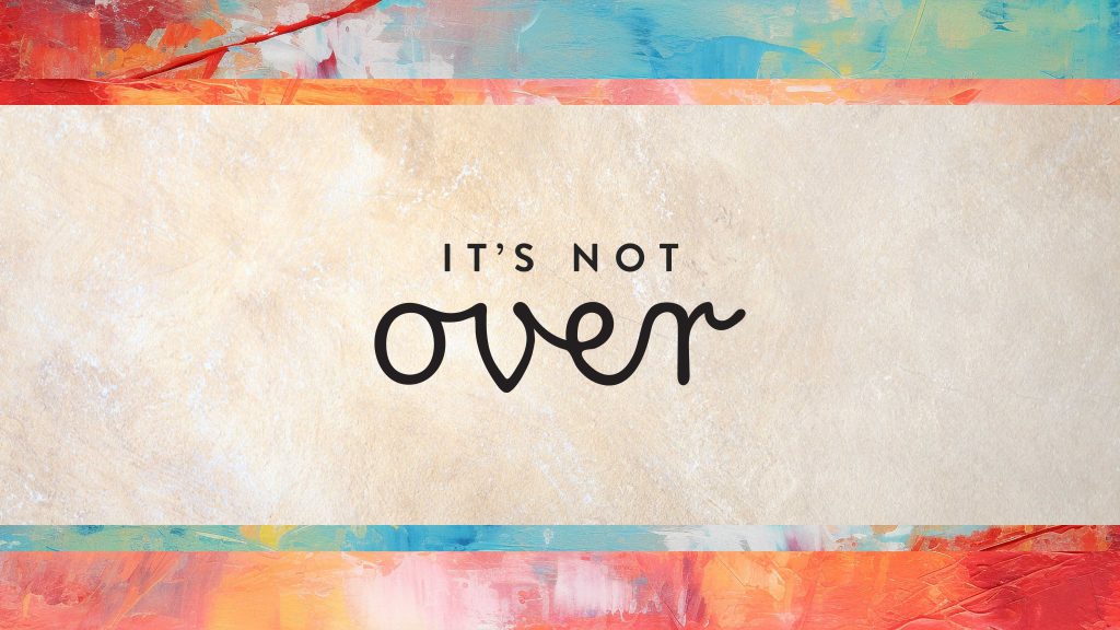 It's Not Over